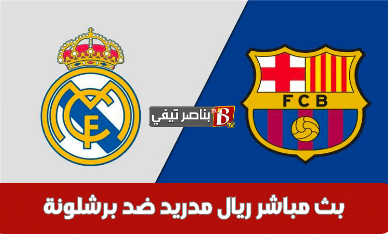 مباراة ريال مدريد ضد برشلونة بت مباشر