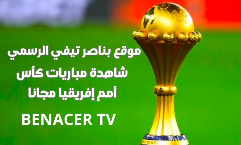 موقع بناصر تيفي وبث مباريات كأس أمم إفريقيا عبر Benacer Tv Servers - بناصر تيفي لايف | Benacer Tv | بث مباشر مباريات اليوم بدون تقطيع بناصر تيفي لايف موقع بناصر تيفي